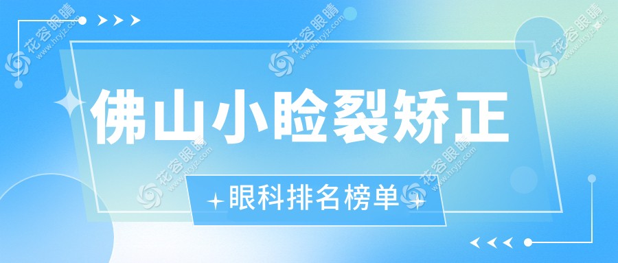 佛山小睑裂矫正眼科医院排名推荐，专业治疗保障安全，小睑裂矫正仅需5000元起