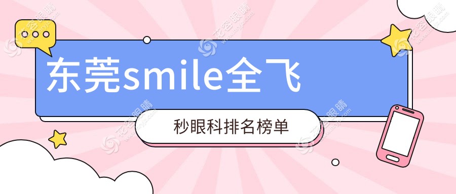 东莞SMILE全飞秒激光手术哪家强？前五眼科医院及价格表全解析