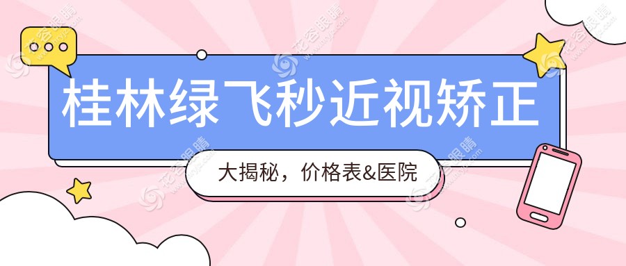 桂林綠飛秒近視矯正大揭秘，價格表&醫(yī)院地址一手掌握，近視朋友必看！