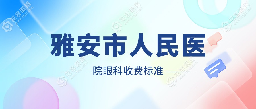 雅安市人民醫(yī)院眼科收費(fèi)標(biāo)準(zhǔn)：全套檢查+手術(shù)大概多少錢？（近視+白內(nèi)障預(yù)算參考）