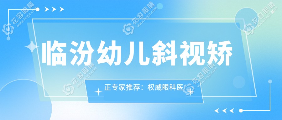 臨汾幼兒斜視矯正專家推薦：權(quán)威眼科醫(yī)院3000元收費標(biāo)準(zhǔn)全解析