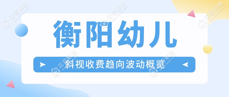 衡阳幼儿斜视收费趋向波动概览