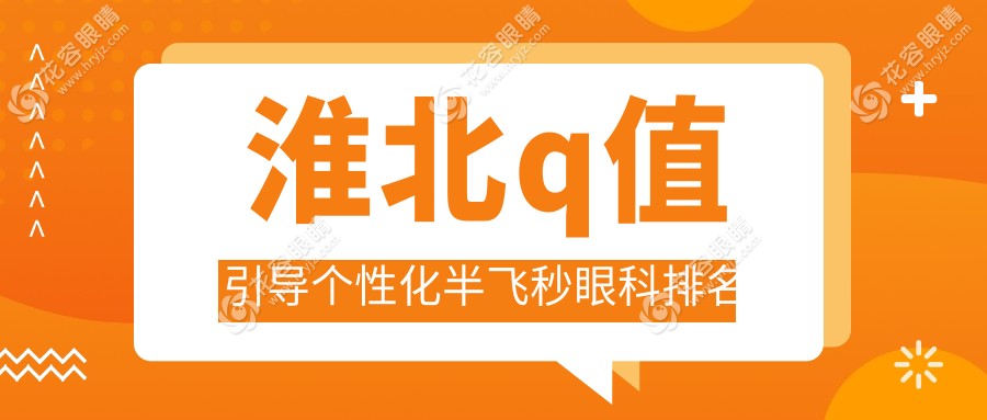 淮北Q值引導(dǎo)個性化半飛秒哪家強(qiáng)？眼科醫(yī)院排名大揭秘，附價格表和醫(yī)院地址