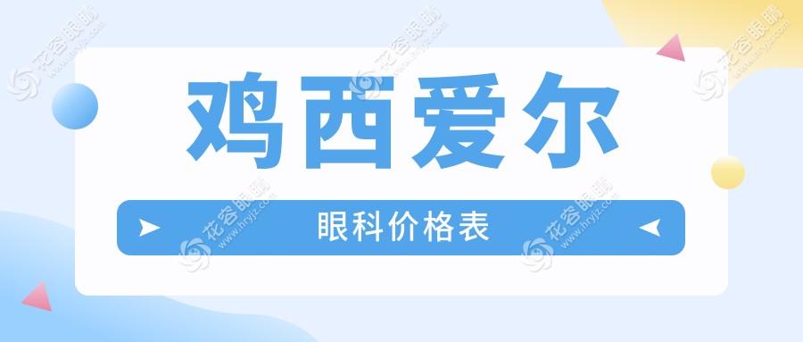 2025鸡西爱尔眼科价格表:激光近视/白内障/青光眼‘暑期8折’+周末随时约