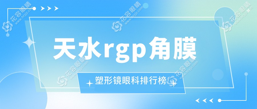 天水RGPRanking大揭秘！找到最適合你的角膜塑形鏡醫(yī)院，RGPRMB5000起眼部健康守護神