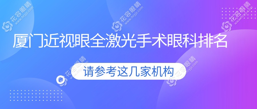 厦门近视眼全激光手术哪家眼科医院更受推荐？全激光手术价格表一览