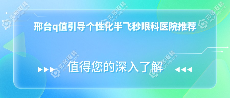 邢台Q值引导个性化半飞秒近视手术全解析|价格表&医院地址一手掌握??