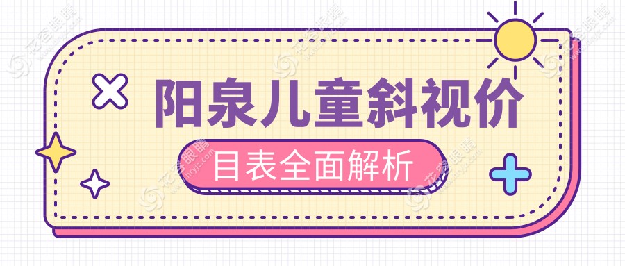 陽(yáng)泉家長(zhǎng)必看！兒童斜視矯正眼球突出8000元起，專業(yè)醫(yī)院詳解價(jià)格表及治療全攻略