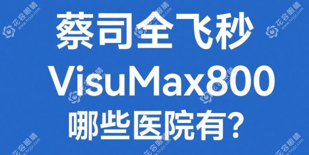 蔡司全飛秒VisuMax800哪些醫(yī)院有？國內(nèi)首批認(rèn)證醫(yī)院及預(yù)約通道(覆蓋普瑞+愛爾+何氏+華廈眼科連鎖)