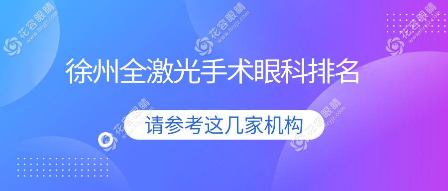 徐州全激光手術(shù)眼科醫(yī)院排名推薦，安全放心選擇，全激光手術(shù)僅需14800元起