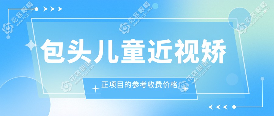包頭兒童近視矯正多少錢？多點離焦鏡1200元，白內(nèi)障手術(shù)5000元，專業(yè)眼科解析近視防控方案