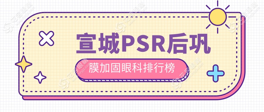 宣城市PSR后鞏膜加固手術哪家強？眼科醫(yī)院排名及價格表全解透露