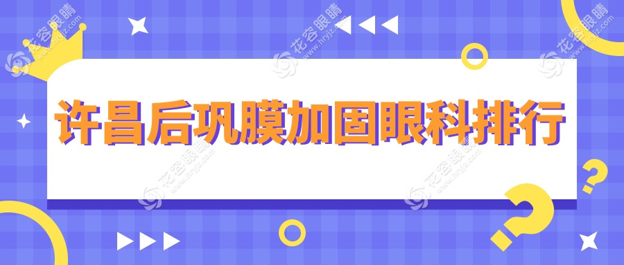 許昌后鞏膜加固哪家強？眼科醫(yī)院排名大揭秘附價格表