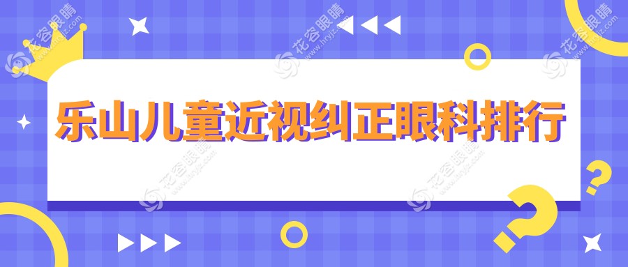 樂山兒童近視糾正哪家眼科醫(yī)院更受家長信賴？最新價格表全解析