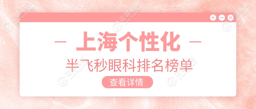 上海個(gè)性化半飛秒眼科醫(yī)院排名推薦：愛爾、檸盟、何氏等十家醫(yī)院詳解