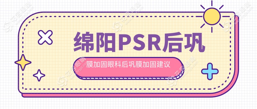 绵阳PSR后巩膜加固眼科后巩膜加固建议