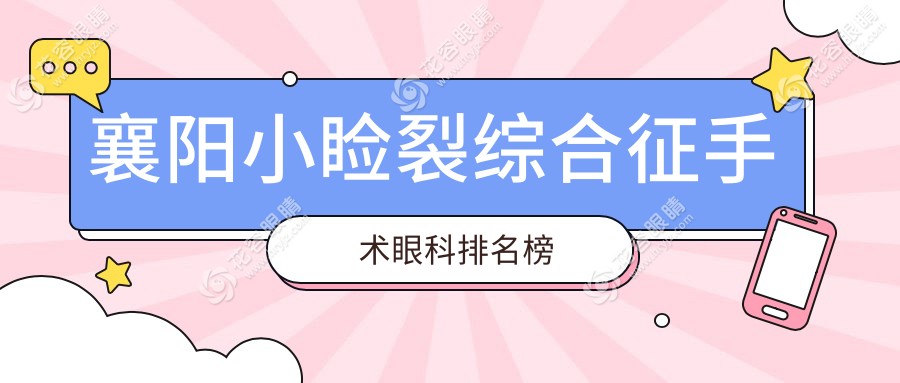 襄陽小瞼裂綜合征手術哪家強？專業(yè)眼科醫(yī)院排名及5000元手術價格全解析