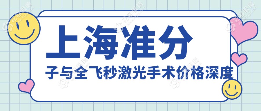 上海準(zhǔn)分子與全飛秒激光手術(shù)價格深度解析：權(quán)威眼科醫(yī)院對比推薦指南