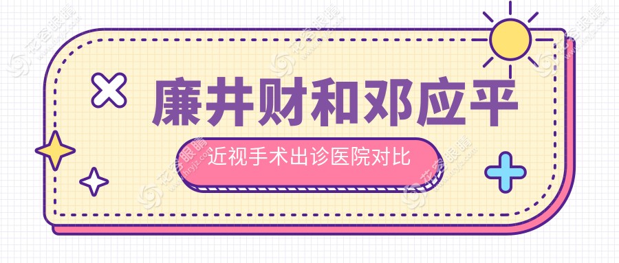 廉井財和鄧應(yīng)平近視手術(shù)出診醫(yī)院對比