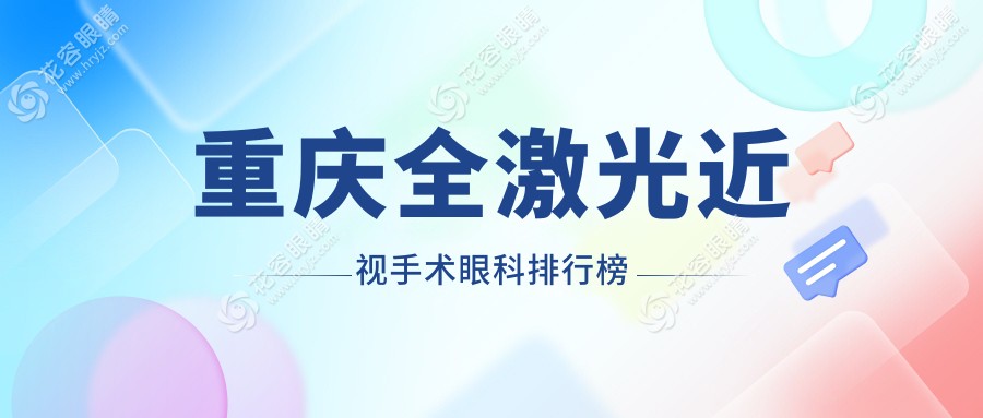 重庆全激光近视手术哪家强？前10眼科医院大盘点+价格表&医院地址全揭秘