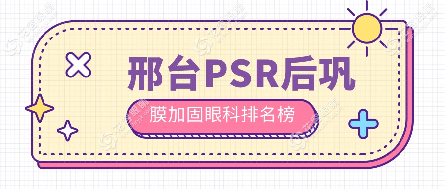 邢臺PSR后鞏膜加固哪家醫(yī)院更受推薦？權(quán)威眼科醫(yī)院價格表全解析