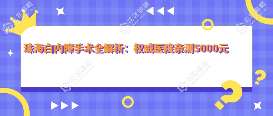 珠海白内障手术全解析：权威医院亲测5000元起，揭秘真实费用清单！