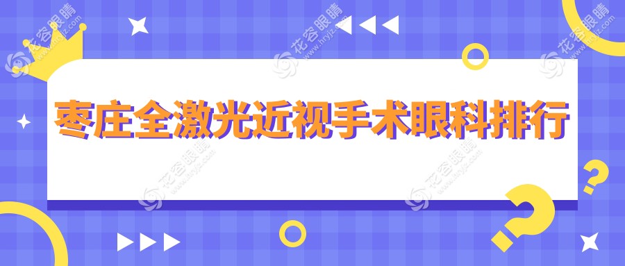 枣庄全激光近视手术哪家强？精选眼科医院及价格表全解析