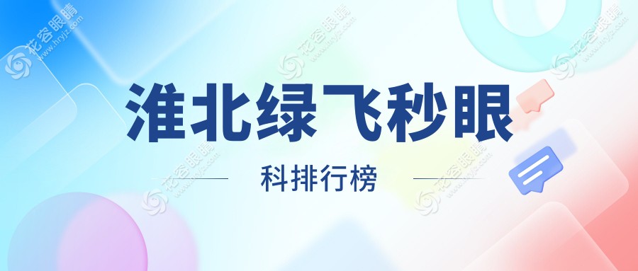 淮北绿飞秒眼科手术哪家强？详解排名与价格表及医院地址指南
