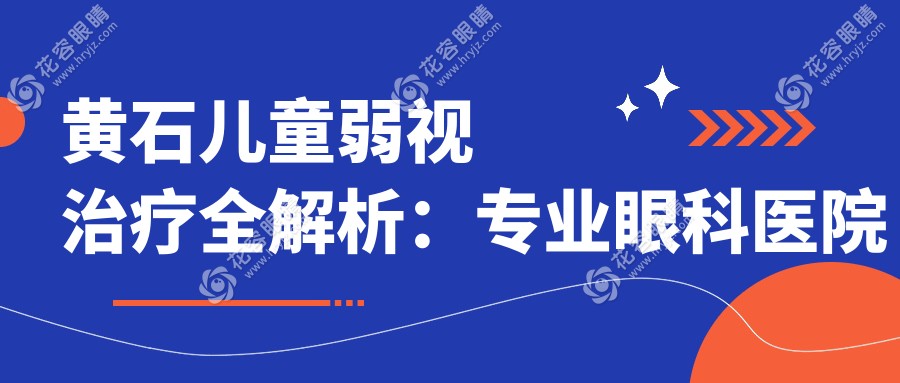 黄石儿童弱视治疗全解析：专业眼科医院推荐及5000元详细费用说明
