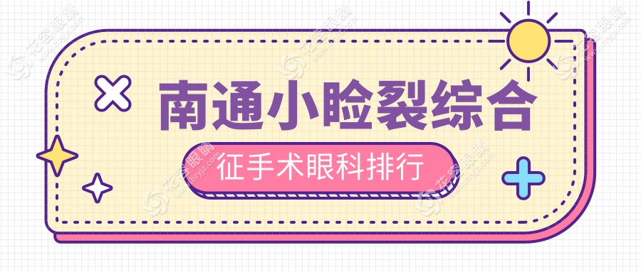 南通小睑裂综合征手术哪家强？眼科医院排名大揭秘，手术费用仅需5000元起