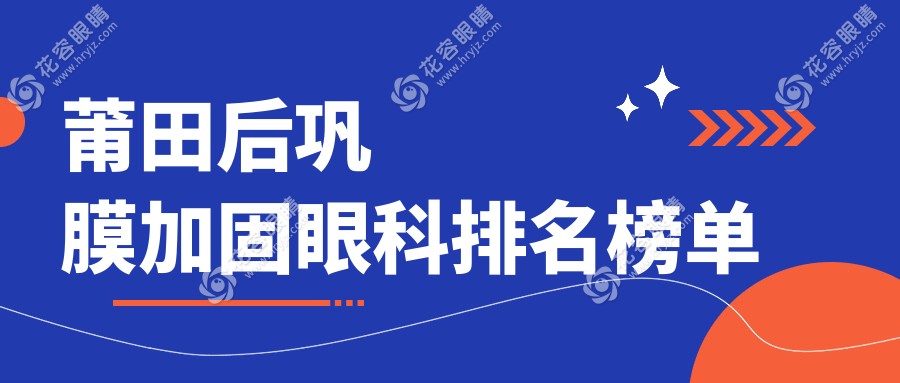 莆田后巩膜加固哪家强？详询多家医院排名及价格表不可错过！