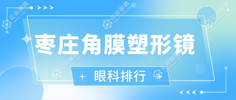 棗莊角膜塑形鏡哪家強(qiáng)？專業(yè)眼科醫(yī)院排名大揭秘，角膜塑形鏡僅需5000元起