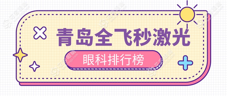 青島全飛秒激光眼科哪家強(qiáng)？精選醫(yī)院地址與價(jià)格表全解析