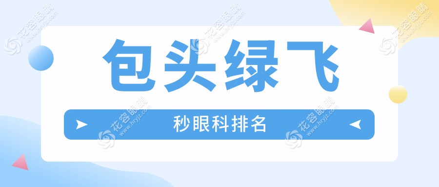 包头绿飞秒哪家强？精选眼科医院对比，16800元享清晰视界不再等待