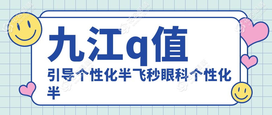 九江q值引導(dǎo)個性化半飛秒眼科個性化半飛秒推薦
