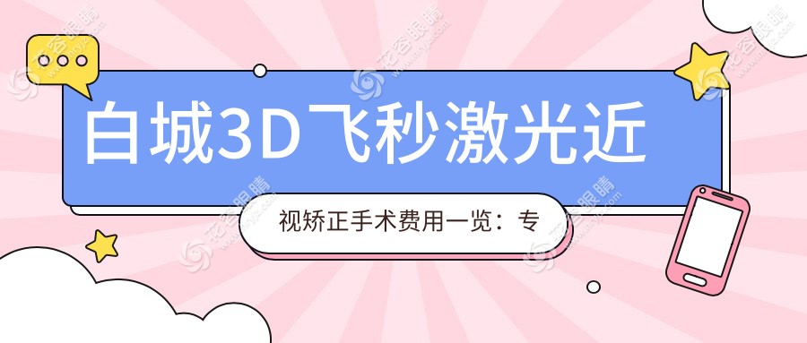 白城3D飞秒激光近视矫正手术费用一览：专业眼科推荐与解析