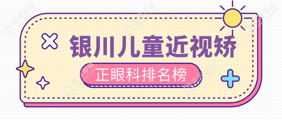 銀川兒童近視矯正哪家強？眼科醫(yī)院排名大揭秘，附價格表和地址指引！