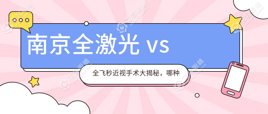 南京全激光 vs 全飛秒近視手術(shù)大揭秘，哪種更適合你？收費標(biāo)準(zhǔn)全解析