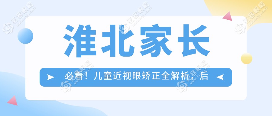 淮北家長必看！兒童近視眼矯正全解析，后鞏膜加固術收費標準大揭秘