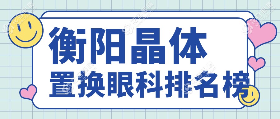 衡陽晶體置換手術(shù)哪家強(qiáng)？排名前五的眼科醫(yī)院推薦及2000元晶體置換價格揭秘