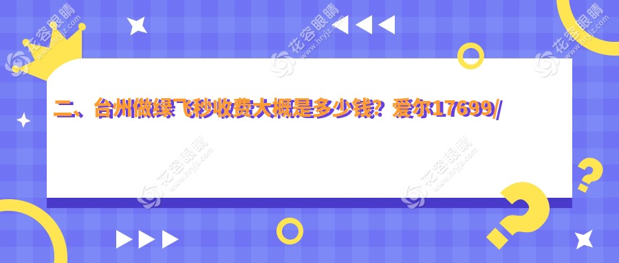 二、臺州做綠飛秒收費大概是多少錢？愛爾17699/愛爾眼科15798/16260