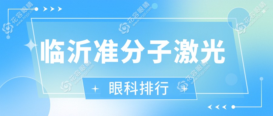 臨沂準(zhǔn)分子激光哪家強(qiáng)？專業(yè)眼科醫(yī)院推薦，準(zhǔn)分子激光手術(shù)僅需8800元起！