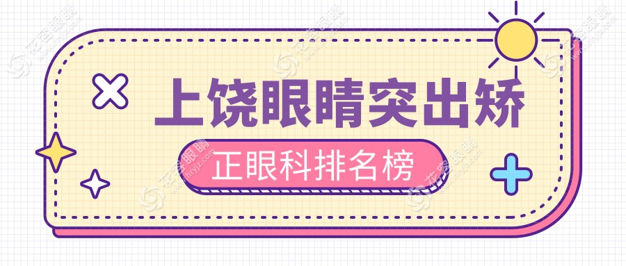 上饶眼睛突出矫正哪家强？专业眼科医院排名及8000元矫正手术价格全解析
