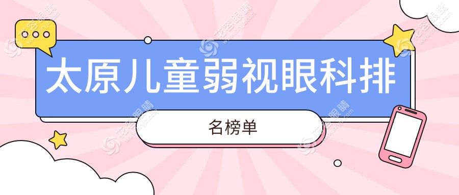太原儿童弱视治疗哪家强？眼科专家推荐性价比高医院及最新价格表