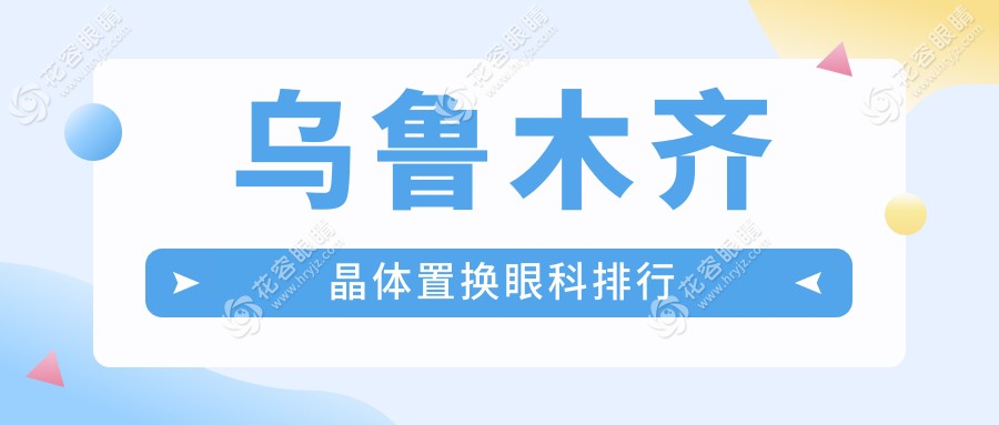 乌鲁木齐晶体置换哪家强？专业眼科医院推荐，晶体置换仅需2000元起