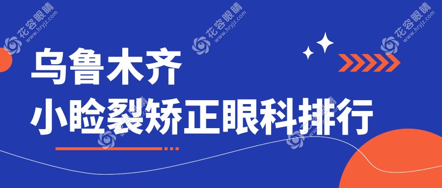 乌鲁木齐小睑裂矫正哪家强？前三眼科医院大揭秘，附超全价格表！