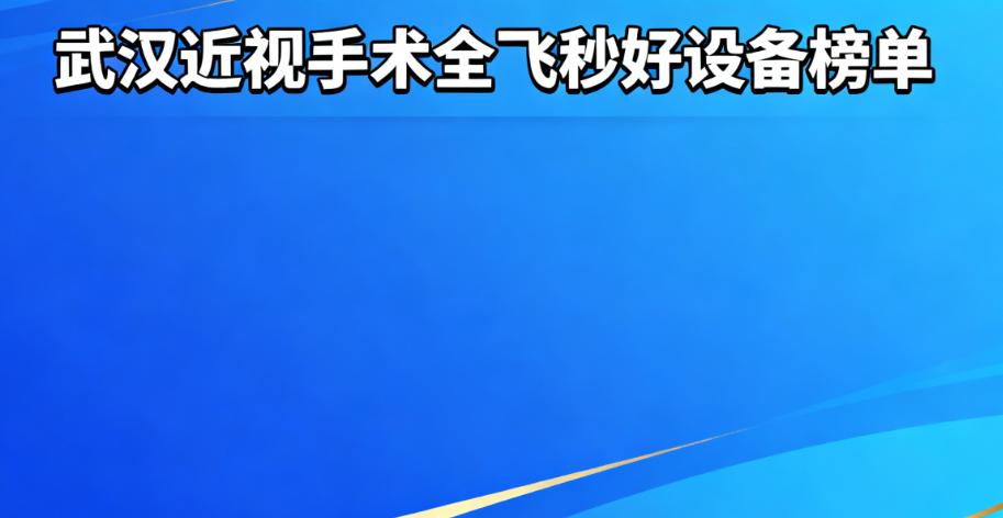 武汉近视手术全飞秒好的设备榜单！蔡司VISUMAX800排前一，普瑞/艾格/爱尔都在用