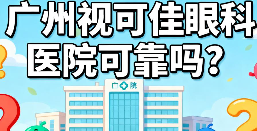广州视可佳眼科医院可靠吗？解析其德国卡尔·蔡司授权背景与全飞秒Smile3.0设备，技术稳居一梯队